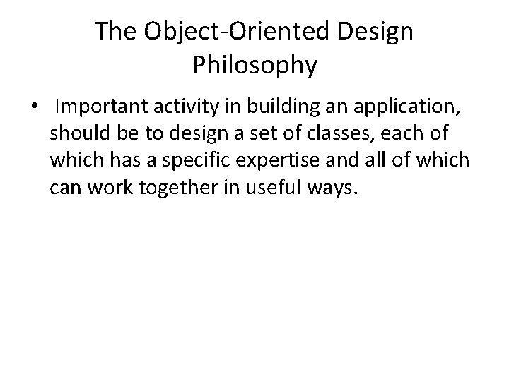 The Object‐Oriented Design Philosophy • Important activity in building an application, should be to