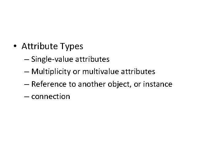  • Attribute Types – Single‐value attributes – Multiplicity or multivalue attributes – Reference