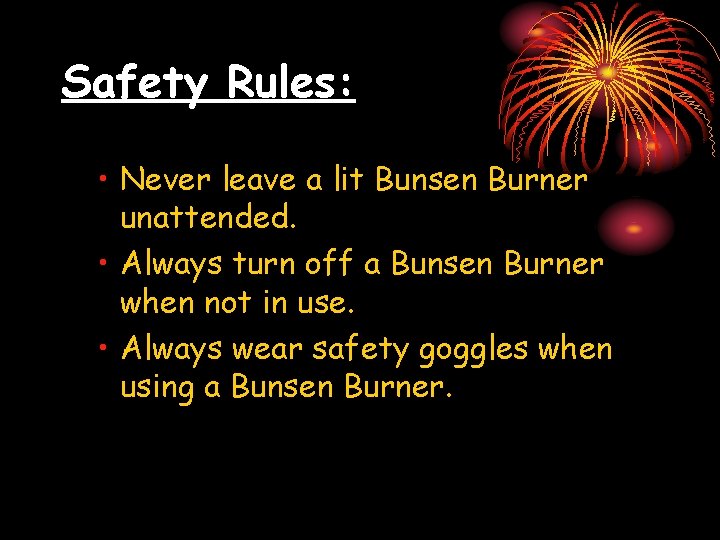 Safety Rules: • Never leave a lit Bunsen Burner unattended. • Always turn off