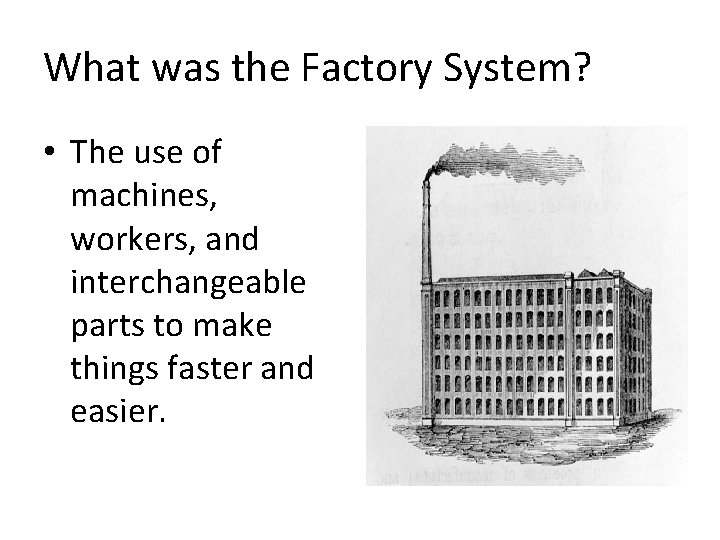 What was the Factory System? • The use of machines, workers, and interchangeable parts