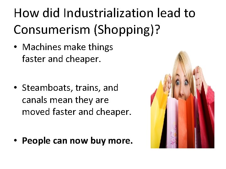 How did Industrialization lead to Consumerism (Shopping)? • Machines make things faster and cheaper.
