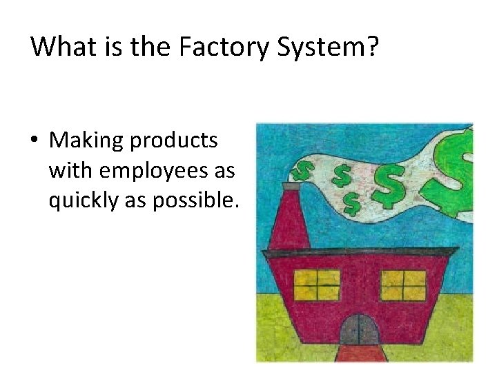 What is the Factory System? • Making products with employees as quickly as possible.