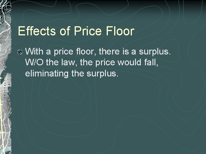 Effects of Price Floor With a price floor, there is a surplus. W/O the