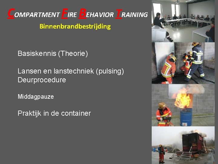 COMPARTMENT FIRE BEHAVIOR TRAINING Binnenbrandbestrijding Basiskennis (Theorie) Lansen en lanstechniek (pulsing) Deurprocedure Middagpauze Praktijk