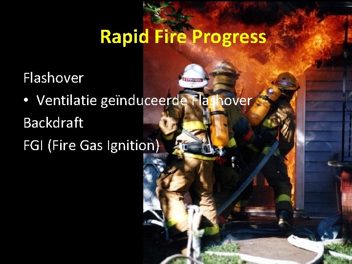 Rapid Fire Progress Flashover • Ventilatie geïnduceerde Flashover Backdraft FGI (Fire Gas Ignition) 