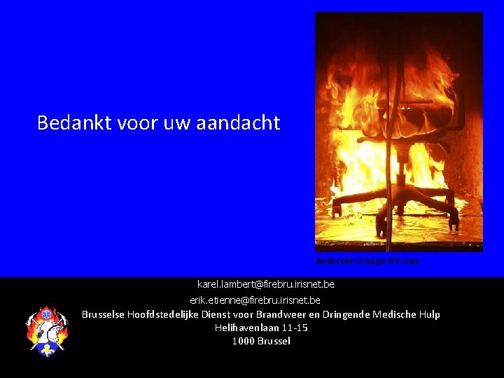 Bedankt voor uw aandacht Bodycote Groupe d’Essais karel. lambert@firebru. irisnet. be erik. etienne@firebru. irisnet.