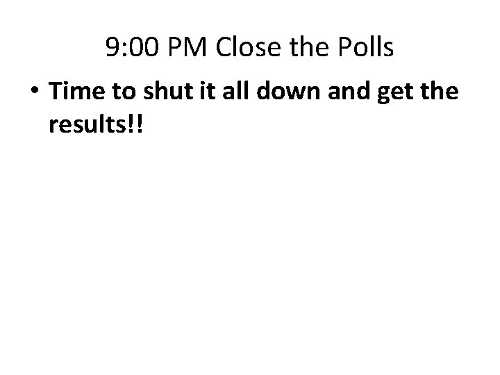 9: 00 PM Close the Polls • Time to shut it all down and