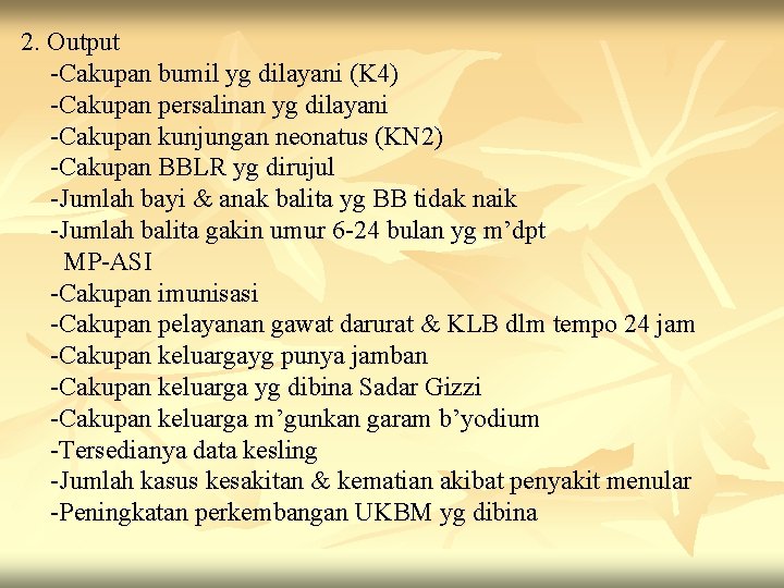 2. Output -Cakupan bumil yg dilayani (K 4) -Cakupan persalinan yg dilayani -Cakupan kunjungan