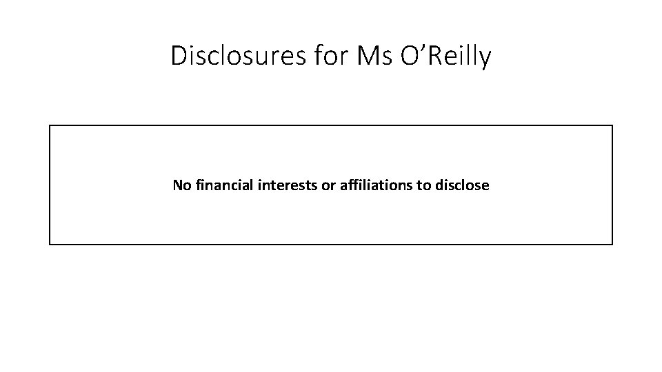 Disclosures for Ms O’Reilly No financial interests or affiliations to disclose 