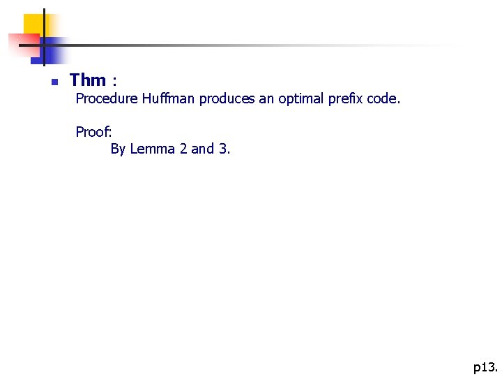  n Thm： Procedure Huffman produces an optimal prefix code. Proof: By Lemma 2
