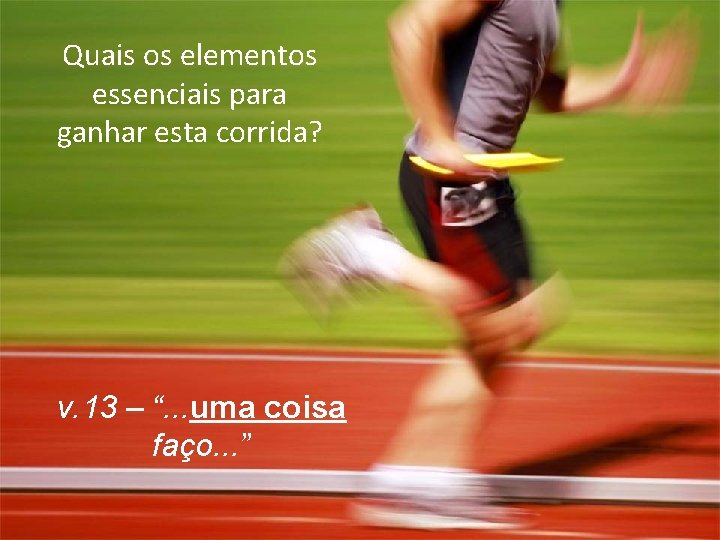 Quais os elementos essenciais para ganhar esta corrida? v. 13 – “. . .