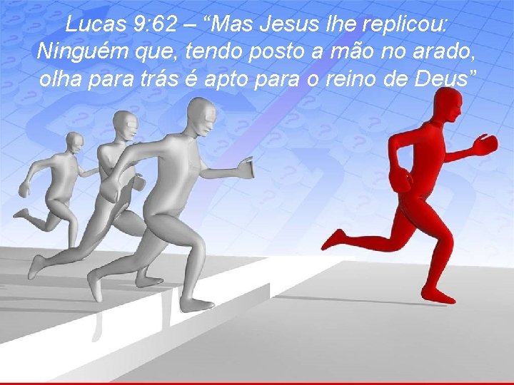 Lucas 9: 62 – “Mas Jesus lhe replicou: Ninguém que, tendo posto a mão