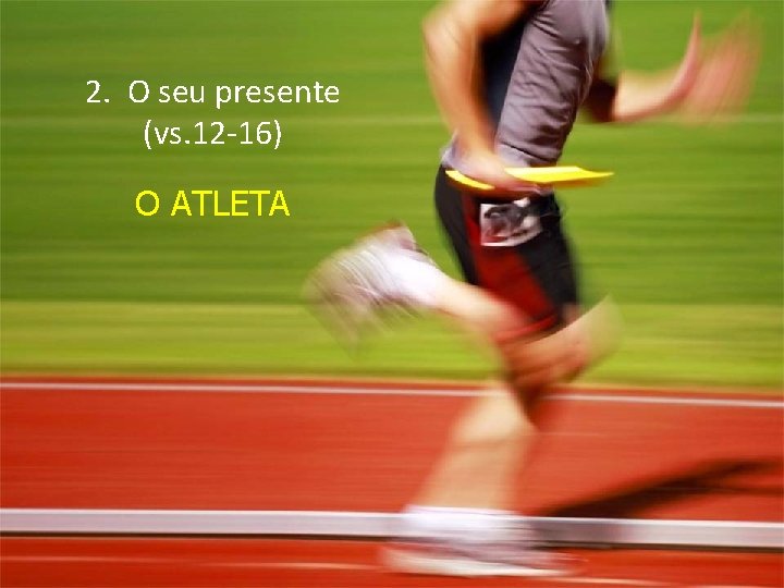 2. O seu presente (vs. 12 -16) O ATLETA 