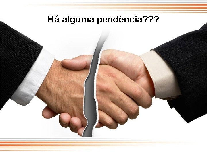 Há alguma pendência? ? ? 