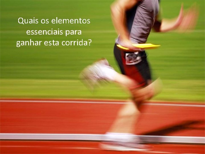 Quais os elementos essenciais para ganhar esta corrida? 