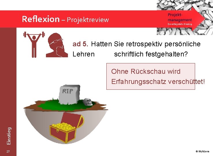 Reflexion – Projektreview ad 5. Hatten Sie retrospektiv persönliche Lehren schriftlich festgehalten? Einstieg Ohne