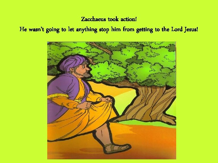 Zacchaeus took action! He wasn’t going to let anything stop him from getting to