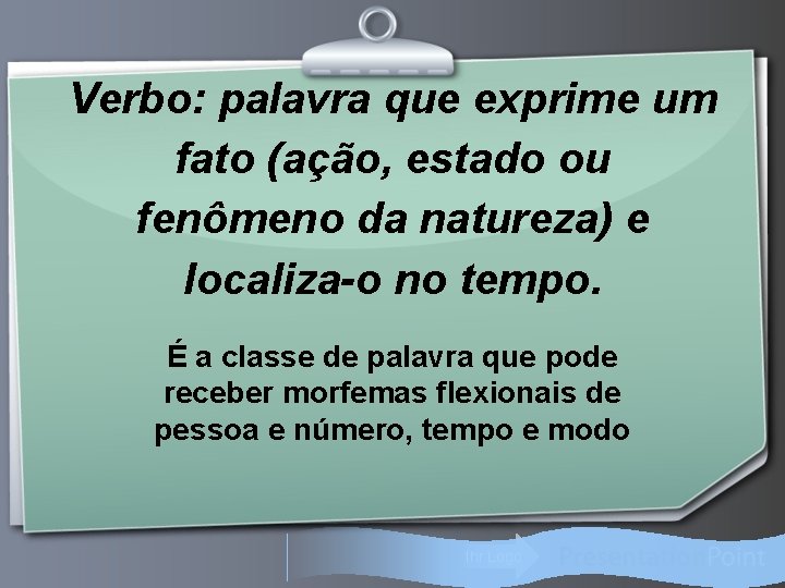 Verbo: palavra que exprime um fato (ação, estado ou fenômeno da natureza) e localiza-o