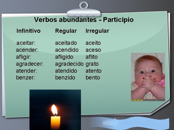 Verbos abundantes - Particípio Infinitivo Regular Irregular aceitar: acender: afligir: agradecer: atender: benzer: aceitado