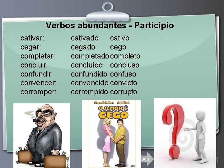 Verbos abundantes - Particípio cativar: cegar: completar: concluir: confundir: convencer: corromper: cativado cativo cegado