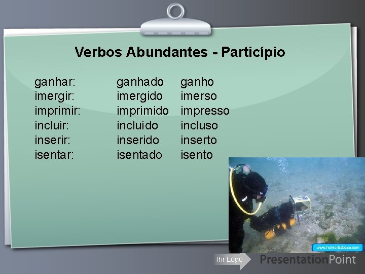 Verbos Abundantes - Particípio ganhar: imergir: imprimir: incluir: inserir: isentar: ganhado imergido imprimido incluído