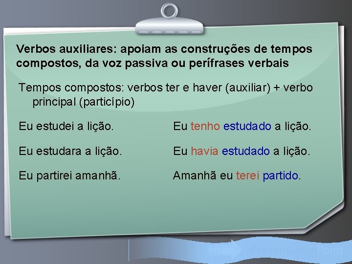 Verbos auxiliares: apoiam as construções de tempos compostos, da voz passiva ou perífrases verbais