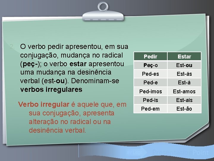 2. O verbo pedir apresentou, em sua conjugação, mudança no radical (peç-); o verbo