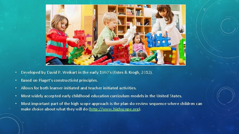  • Developed by David P. Weikart in the early 1960’s (Estes & Krogh,