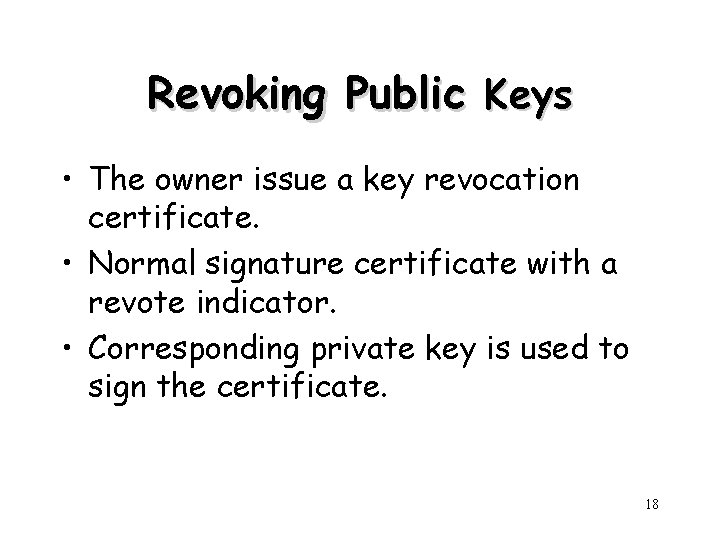 Revoking Public Keys • The owner issue a key revocation certificate. • Normal signature