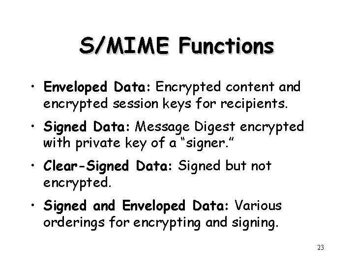 S/MIME Functions • Enveloped Data: Encrypted content and encrypted session keys for recipients. •