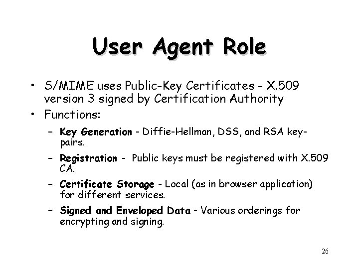 User Agent Role • S/MIME uses Public-Key Certificates - X. 509 version 3 signed