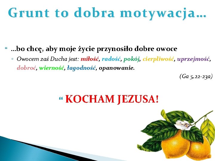 Grunt to dobra motywacja… …bo chcę, aby moje życie przynosiło dobre owoce ◦ Owocem