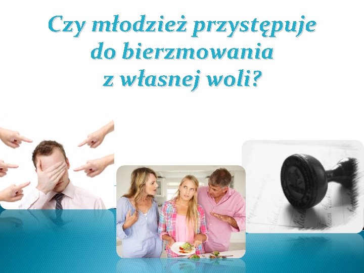 Czy młodzież przystępuje do bierzmowania z własnej woli? 