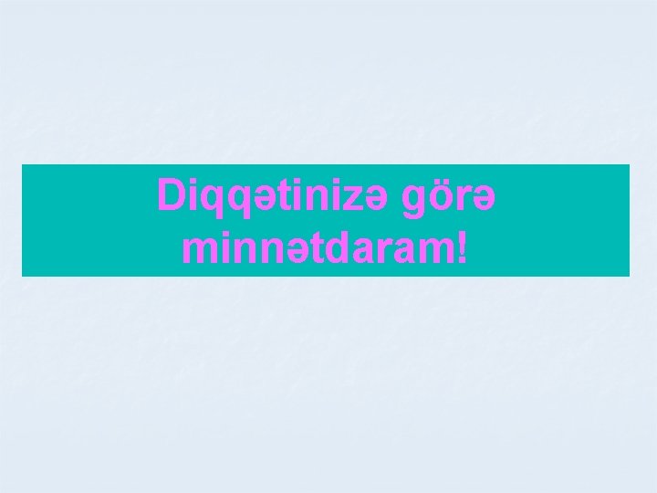 Diqqətinizə görə minnətdaram! Diqqətinizə görə minnətdaram!
