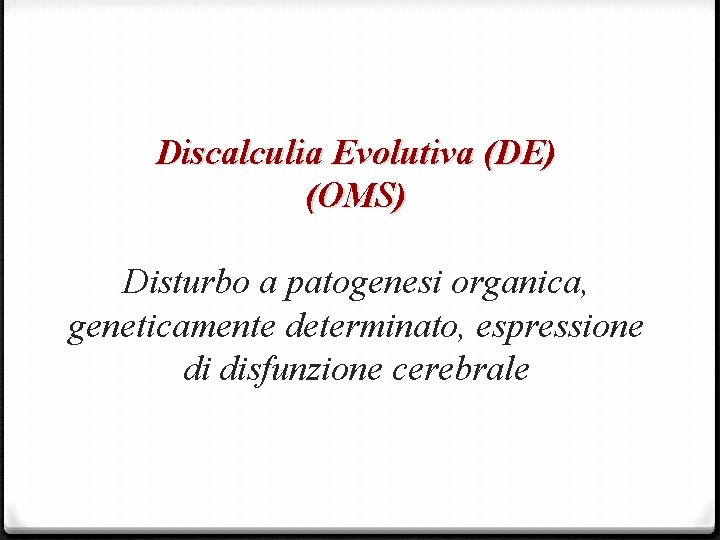 Discalculia Evolutiva (DE) (OMS) Disturbo a patogenesi organica, geneticamente determinato, espressione di disfunzione cerebrale