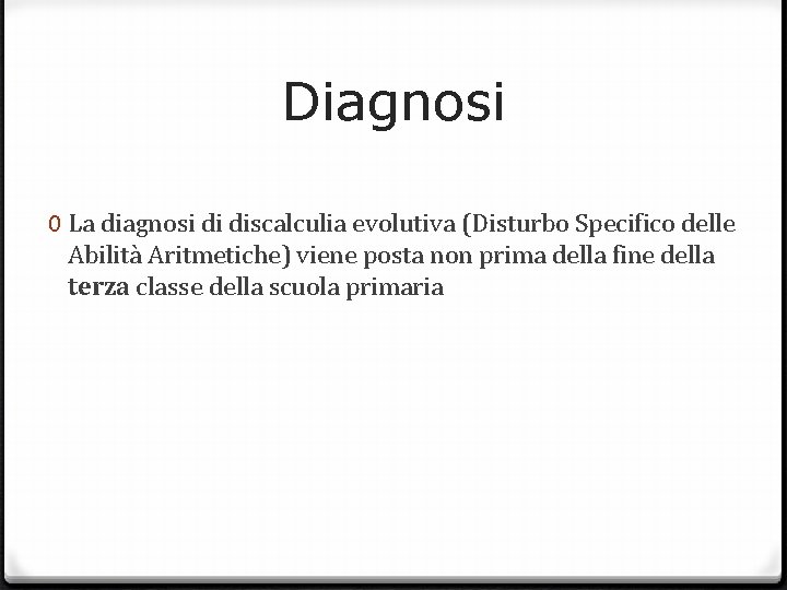 Diagnosi 0 La diagnosi di discalculia evolutiva (Disturbo Specifico delle Abilità Aritmetiche) viene posta