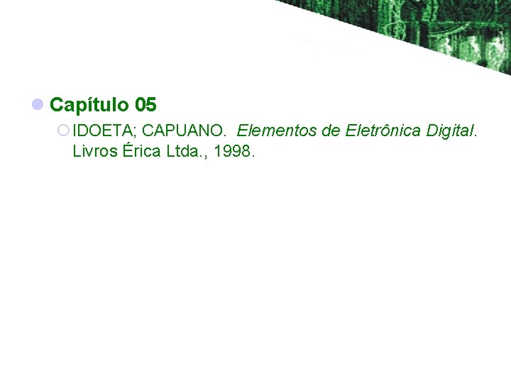 l Capítulo 05 ¡ IDOETA; CAPUANO. Elementos de Eletrônica Digital. Livros Érica Ltda. ,