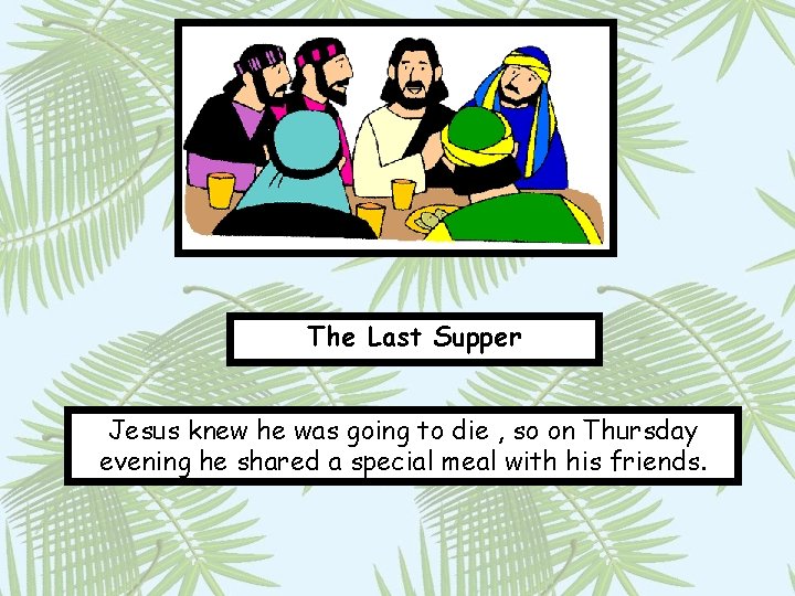 The Last Supper Jesus knew he was going to die , so on Thursday