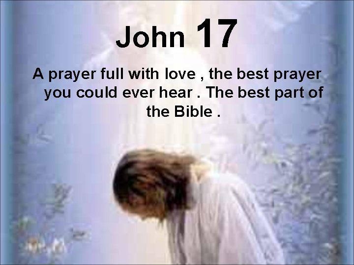 John 17 A prayer full with love , the best prayer you could ever