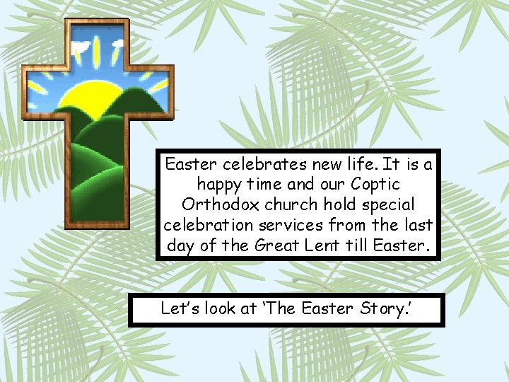 Easter celebrates new life. It is a happy time and our Coptic Orthodox church