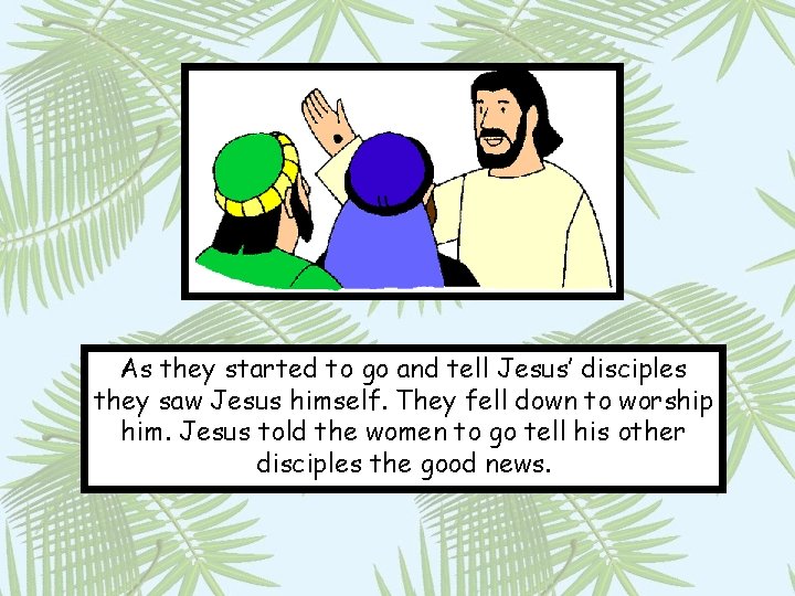 As they started to go and tell Jesus’ disciples they saw Jesus himself. They