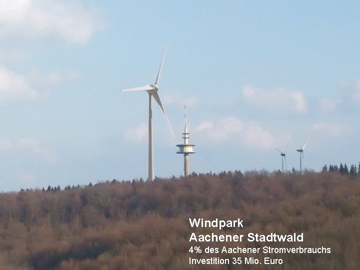 Windpark Aachener Stadtwald 4% des Aachener Stromverbrauchs Investition 35 Mio. Euro 