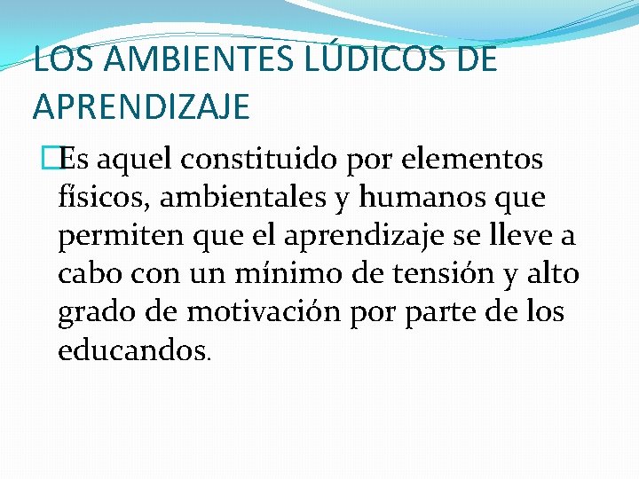 LOS AMBIENTES LÚDICOS DE APRENDIZAJE �Es aquel constituido por elementos físicos, ambientales y humanos