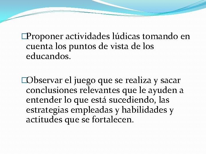 �Proponer actividades lúdicas tomando en cuenta los puntos de vista de los educandos. �Observar
