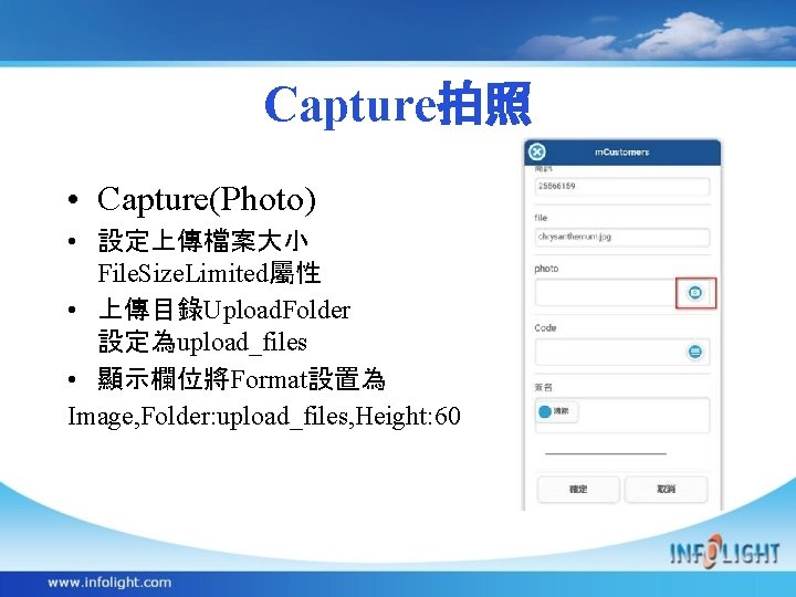 Capture拍照 • Capture(Photo) • 設定上傳檔案大小 File. Size. Limited屬性 • 上傳目錄Upload. Folder 設定為upload_files • 顯示欄位將Format設置為