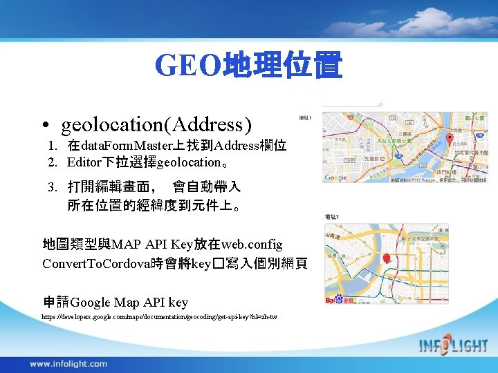 GEO地理位置 • geolocation(Address) 1. 在data. Form. Master上找到Address欄位 2. Editor下拉選擇geolocation。 ， 3. 打開編輯畫面 會自動帶入 所在位置的經緯度到元件上。