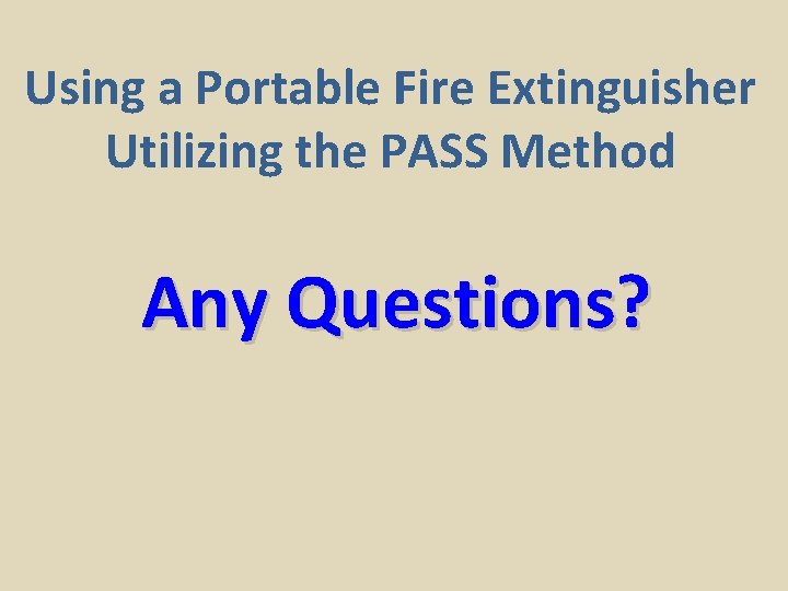 Using a Portable Fire Extinguisher Utilizing the PASS Method Any Questions? 