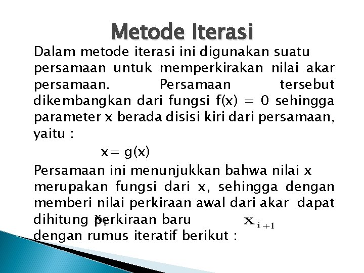 Metode Iterasi Dalam metode iterasi ini digunakan suatu persamaan untuk memperkirakan nilai akar persamaan.