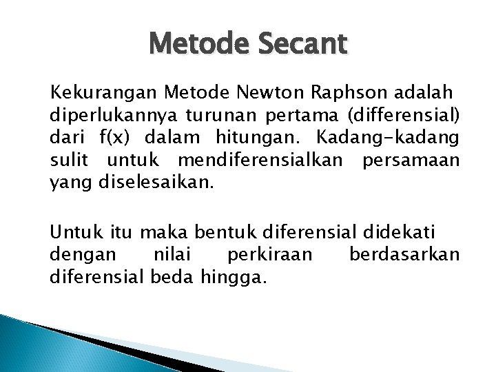 Metode Secant Kekurangan Metode Newton Raphson adalah diperlukannya turunan pertama (differensial) dari f(x) dalam