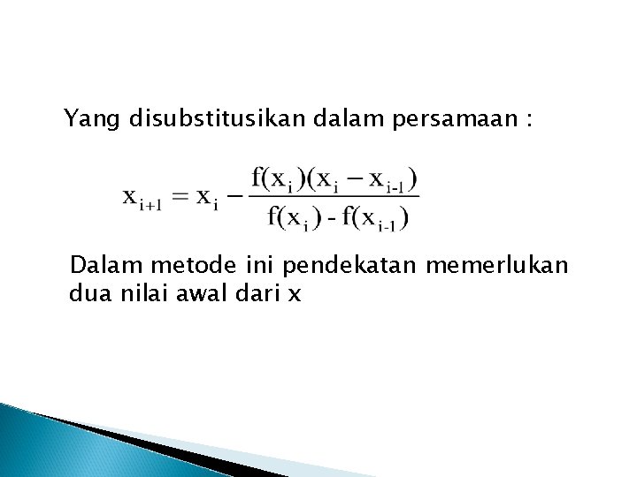 Yang disubstitusikan dalam persamaan : Dalam metode ini pendekatan memerlukan dua nilai awal dari
